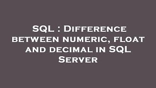 SQL : Difference between numeric, float and decimal in SQL Server