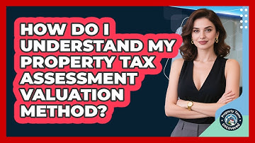 How Do I Understand My Property Tax Assessment Valuation Method? - Property Taxes Uncovered