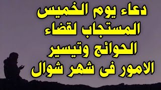 دعاء يوم الخميس المستجاب لقضاء الحوائج وتيسير الامور فى شهر شوال, دعاء مستجاب بإذن الله تعالي