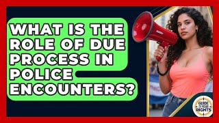 What Is the Role of Due Process in Police Encounters | Guide To Your Rights News