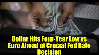 Dollar Hits Four-Year Low vs Euro Ahead of Crucial Fed Rate Decision