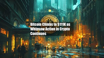 Bitcoin Climbs to $111K as Whipsaw Action in Crypto Continues
