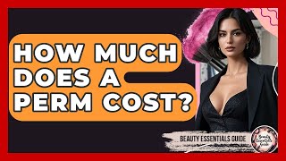 How Much Does A Perm Cost? - Beauty Essentials Guide