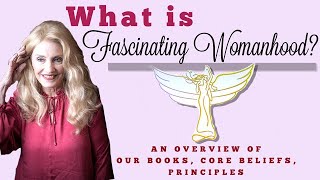 What Is Fascinating Womanhood? | An Overview of Our Books, Beliefs and Core Principles
