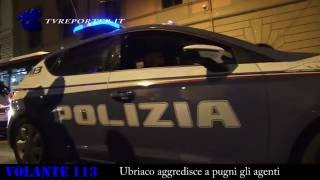 Ubriaco aggredisce a pugni gli agenti #VOLANTE113