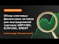 Обзор ключевых финансовых активов для внутридневной торговли GBP/USD, EUR/USD, BRENT