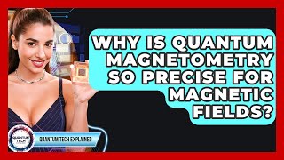 Why Is Quantum Magnetometry So Precise For Magnetic Fields - Quantum Tech Explained