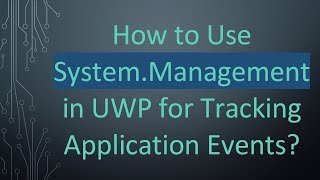 How to Use System.Management in UWP for Tracking Application Events
