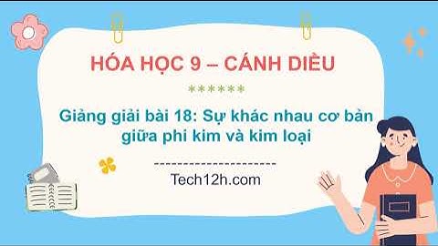 Giảng bài 18: Sự khác nhau cơ bản giữa phi kim và kim loại | Bài giảng Hóa học 9 Cánh diều