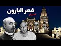 قصة قصر البـارون وحقائق تعرفها لاول مرة ناصر حكاية