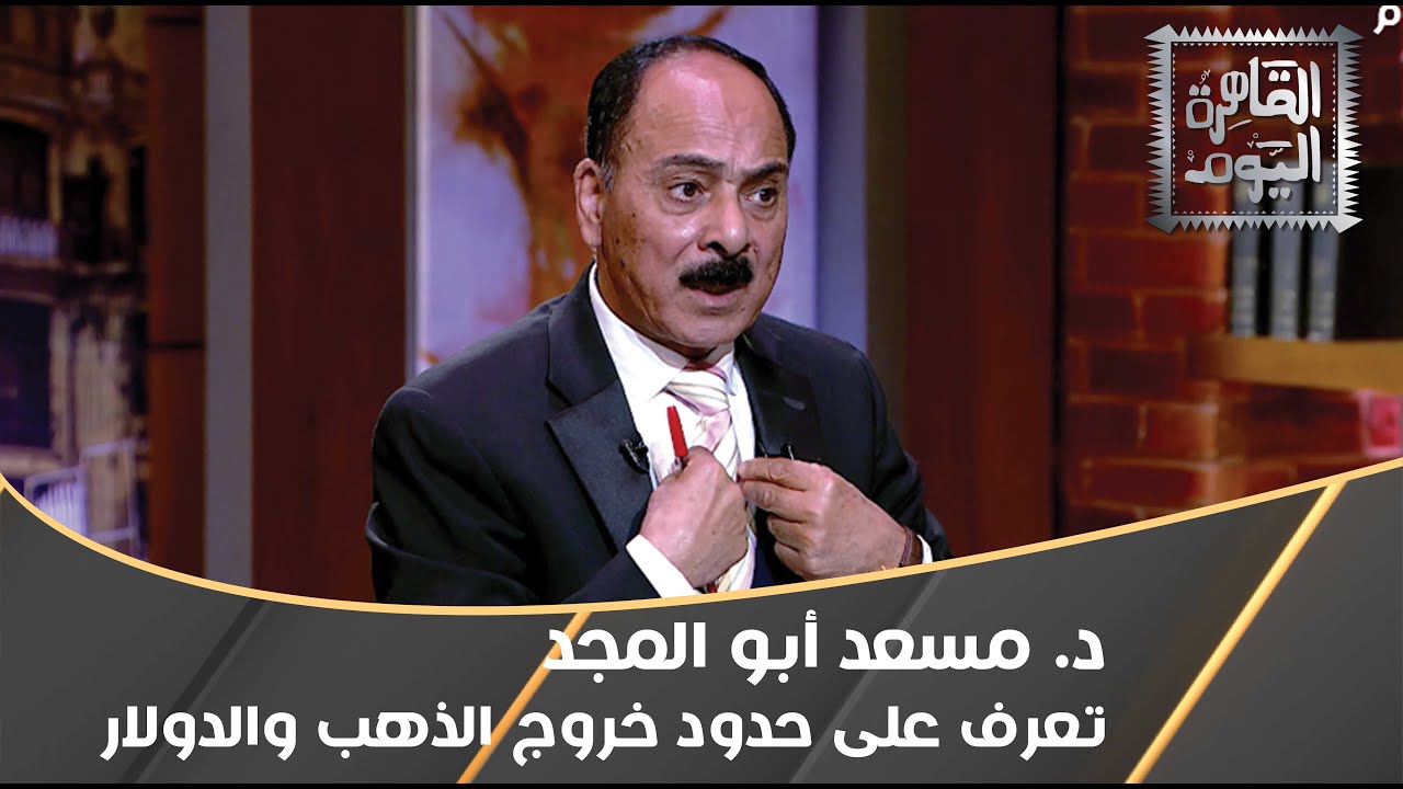 علشان ما تتحبسش .. تعرف على قواعد دخول وخروج الدولار والدهب من مصر مع د. مسعد أبو المجد