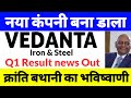 Q1 Result News Out,Vedanta iron and steel share latest news,vedanta share news today