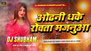 ODHANI DHAKE ROVATA MAJANUA - DJ REMIX | DJ SHUBHAM AZAMGARH | BHOJPURI SONG DJ REMIX | NEW DJ SONG