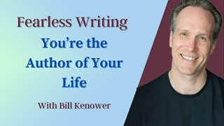 Fearless Writing with Bill Kenower: Youre the Author of Your Life