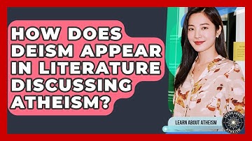 How Does Deism Appear In Literature Discussing Atheism? - Learn About Atheism