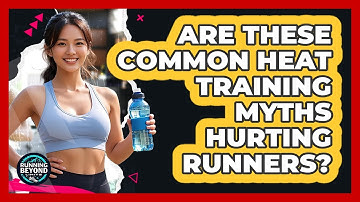 Are These Common Heat Training Myths Hurting Runners? - Running Beyond Limits
