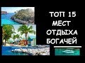 ТОП 15 популярных мест отдыха богачей