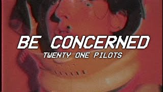 Video thumbnail of "BE CONCERNED - twenty one pilots - lyrics"