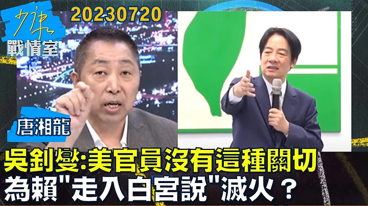 【唐湘龍】吳釗燮:美官員沒有這種關切 為賴"走入白宮說"滅火？少康戰情室20230720 - 天天要聞