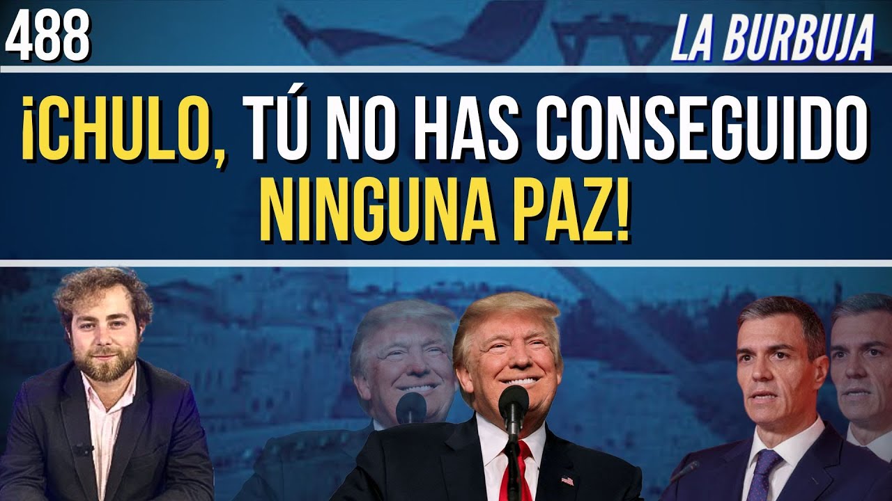 BURBUJA #488 l LA PAZ ENTRE ISRAEL Y HAMÁS LA CONSIGUE TRUMP, NO EL CORRUPTO DE SÁNCHEZ