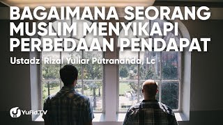 Bagaimana Seorang Muslim Menyikapi Perbedaan Pendapat - Ustadz Rizal Yuliar Putrananda, Lc