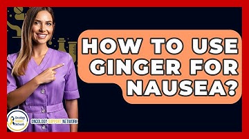 How To Use Ginger For Nausea? - Oncology Support Network