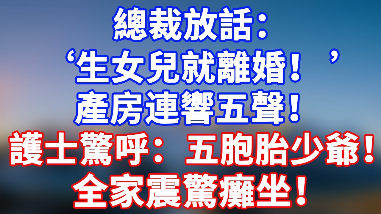 完結版！總裁放話：『生女兒就離婚！ ’產房連響五聲！護士驚呼：『五胞胎少爺！ ’全家震驚癱坐！ 」#情感故事 #為人處世 #老年生活 #米思故事 #深夜读书 #養老 #幸福人生 #晚年幸福