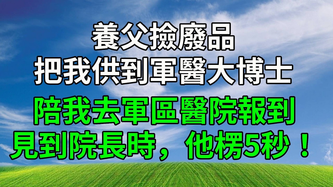 養父撿廢品把我供到軍醫大博士，陪我去軍區醫院報到。見到院長時，他楞5秒！#生活經驗 #正能量 #故事分享 #故事頻道 #為人處世 #人生感悟 #情感#反转