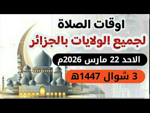 مواقيت الصلاة لجميع ولايات الجزائر الاحد 22 مارس 2026م الموافق 3 شوال 1447ه