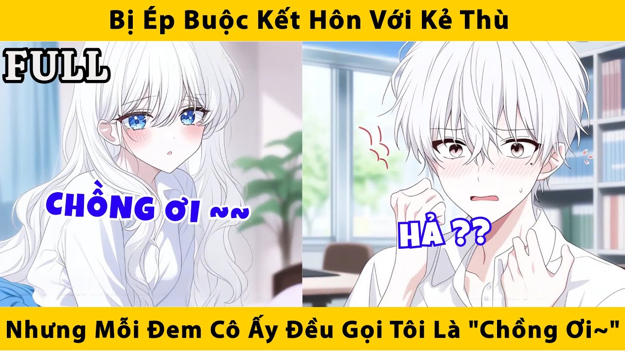 FULL | Bị ép buộc kết hôn với kẻ thù nhưng mỗi đêm cô ấy đều gọi tôi là " Chồng ơi~"