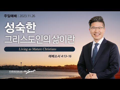 에베소서 4:13-16절, 열매맺는 삶 7: 성숙한 그리스도인의 삶이란ㅣ류응렬 목사 (11/26/2023)