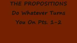 THE PROPOSITIONS-do whatever turns you on Pts.1-2