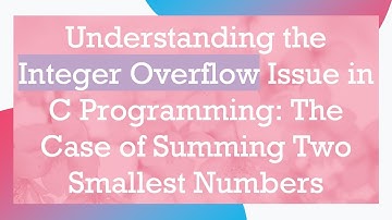 Understanding the Integer Overflow Issue in C Programming: The Case of Summing Two Smallest Numbers