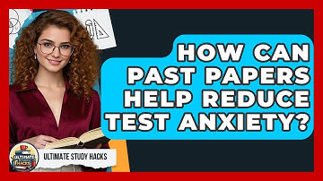 How Can Past Papers Help Reduce Test Anxiety? - Ultimate Study Hacks