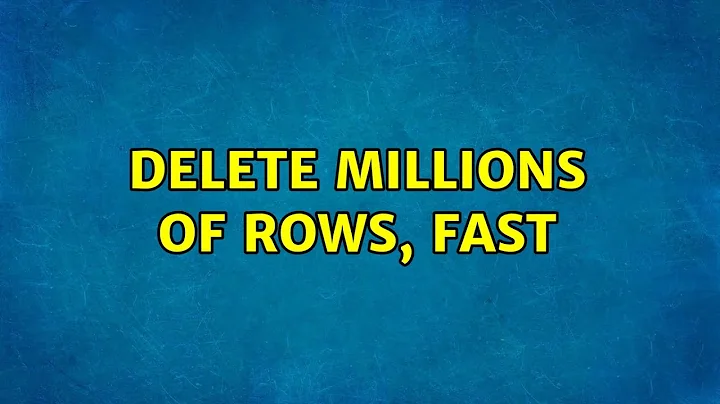 Delete millions of rows, fast