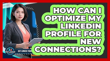 How Can I Optimize My LinkedIn Profile For New Connections? - Get Linked Together