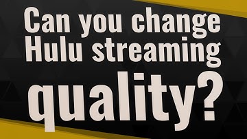 Can you change Hulu streaming quality?