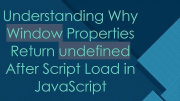 Understanding Why Window Properties Return undefined After Script Load in JavaScript