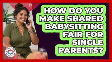 How Do You Make Shared Babysitting Fair For Single Parents? - Single Parent Support Hub