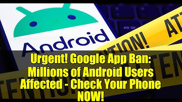 Urgent! Google App Ban: Millions of Android Users Affected - Check Your Phone NOW!