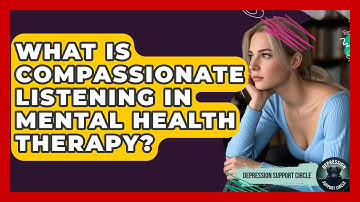 What Is Compassionate Listening in Mental Health Therapy? | Depression Support Circle