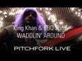 King khan  bbq show  waddlin around  pitchfork live