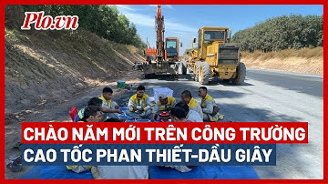 Chào năm mới 2023 trên công trường cao tốc Phan Thiết-Dầu Giây - PLO