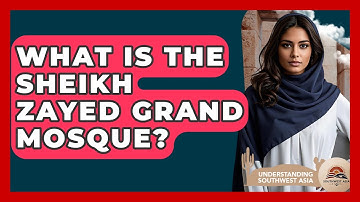 What Is The Sheikh Zayed Grand Mosque? - Understanding Southwest Asia