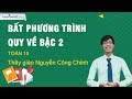 Bất phương trình quy về bậc hai – Môn Toán lớp 10 – Thầy giáo: Nguyễn Công Chính