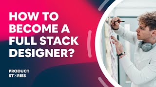 What Is a Full Stack Designer and How to Become One?