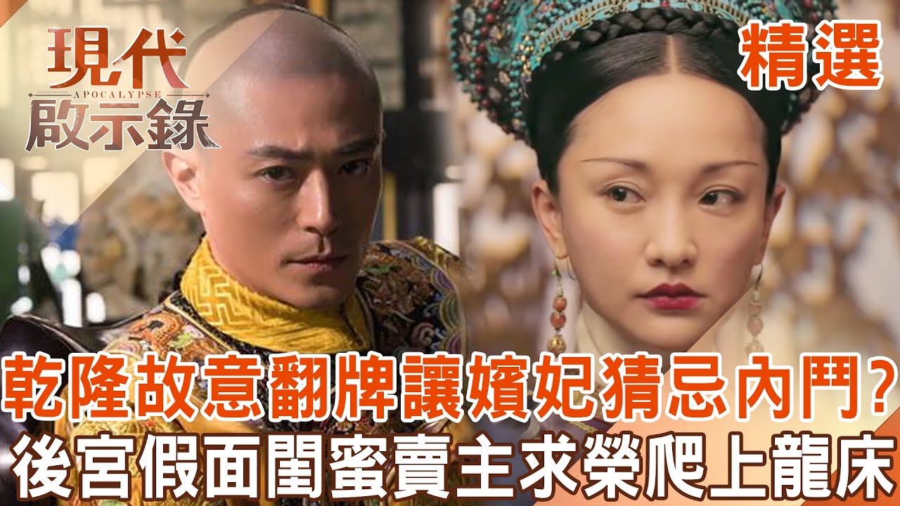 【精選】乾隆城府超深「故意翻綠頭牌」讓嬪妃猜忌內鬥？！後宮假面閨蜜「賣主求榮」爬上龍床變鳳凰....揭清朝禁宮中的真情與假愛！｜ @現代啟示錄 #現代啟示錄