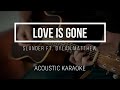 Love Is Gone - Slander ft. Dylan Matthew - Instrumental - No Vocal - Acoustic Karaoke - Lyrics