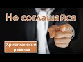 ⚫ Не соглашайся - ИНТЕРЕСНЫЙ ХРИСТИАНСКИЙ РАССКАЗ | Христианские рассказы