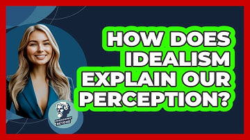 How Does Idealism Explain Our Perception?